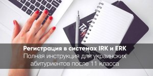 Регистрация в системах IRK и ERK 2026: полная инструкция для украинских абитуриентов